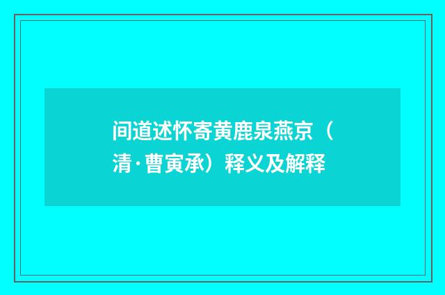 间道述怀寄黄鹿泉燕京（清·曹寅承）释义及解释