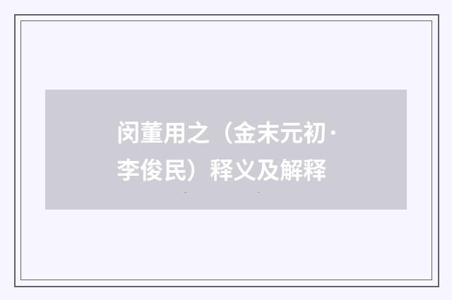 闵董用之（金末元初·李俊民）释义及解释