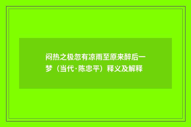 闷热之极忽有凉雨至原来醉后一梦（当代·陈忠平）释义及解释