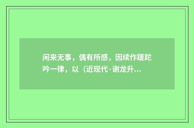 闲来无事，偶有所感，因续作蹉跎吟一律，以（近现代·谢龙升）释义及解释