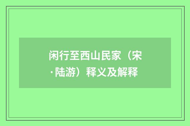 闲行至西山民家（宋·陆游）释义及解释
