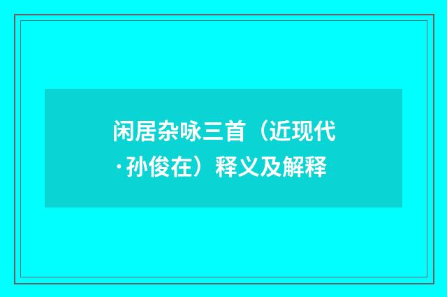 闲居杂咏三首（近现代·孙俊在）释义及解释