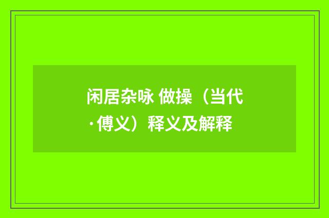 闲居杂咏 做操（当代·傅义）释义及解释