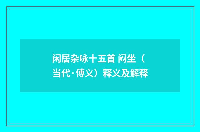闲居杂咏十五首 闷坐（当代·傅义）释义及解释