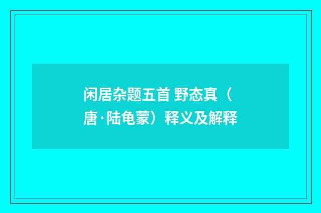 闲居杂题五首 野态真（唐·陆龟蒙）释义及解释