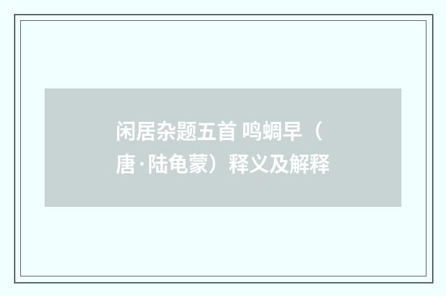 闲居杂题五首 鸣蜩早（唐·陆龟蒙）释义及解释