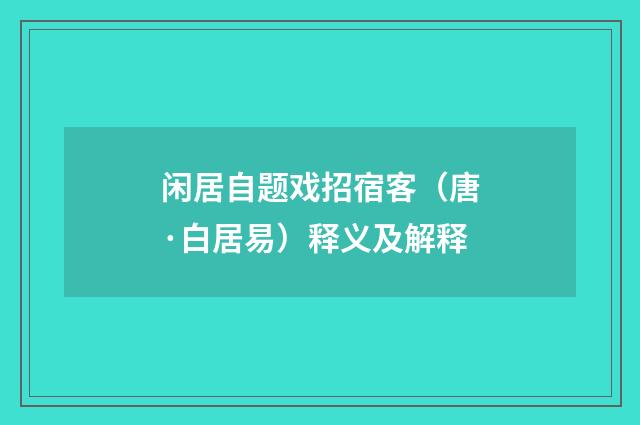 闲居自题戏招宿客（唐·白居易）释义及解释