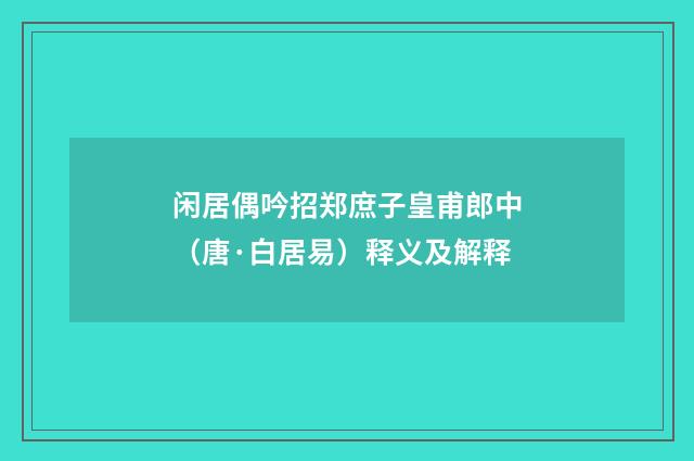 闲居偶吟招郑庶子皇甫郎中（唐·白居易）释义及解释