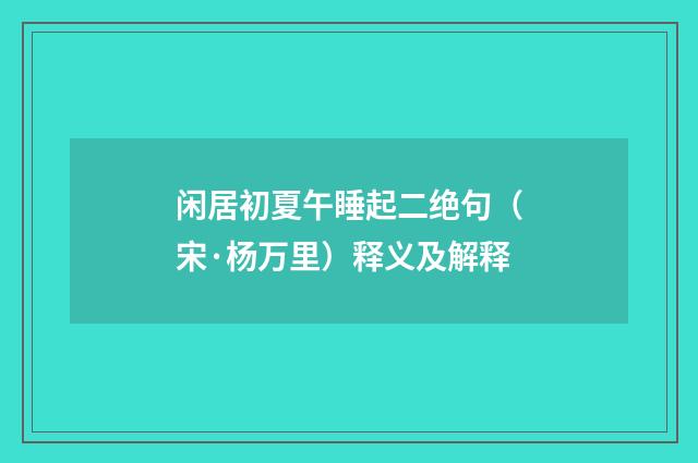 闲居初夏午睡起二绝句（宋·杨万里）释义及解释