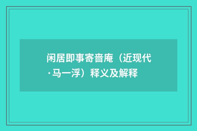 闲居即事寄啬庵（近现代·马一浮）释义及解释