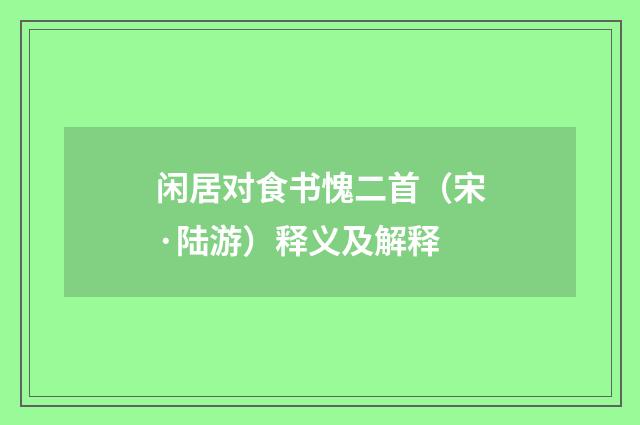 闲居对食书愧二首（宋·陆游）释义及解释
