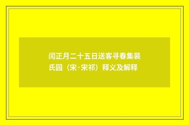 闰正月二十五日送客寻春集裴氏园（宋·宋祁）释义及解释