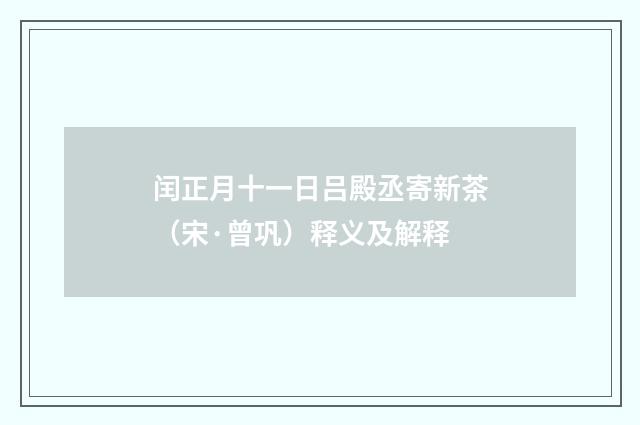 闰正月十一日吕殿丞寄新茶（宋·曾巩）释义及解释