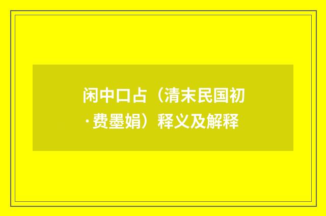 闲中口占（清末民国初·费墨娟）释义及解释