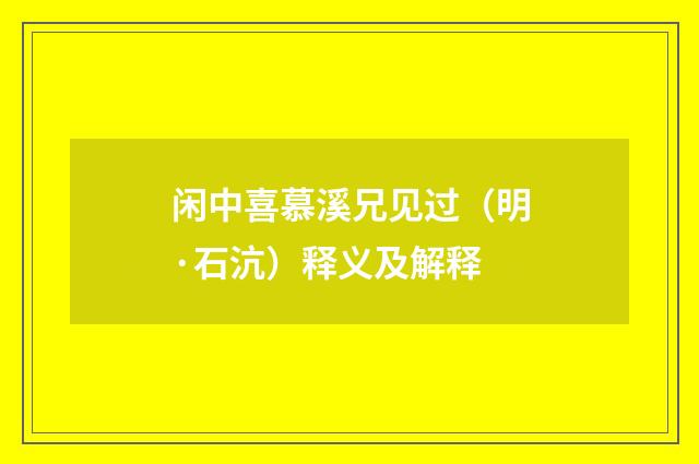 闲中喜慕溪兄见过（明·石沆）释义及解释