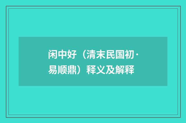 闲中好（清末民国初·易顺鼎）释义及解释