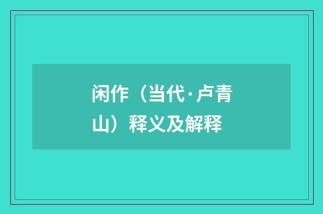 闲作（当代·卢青山）释义及解释