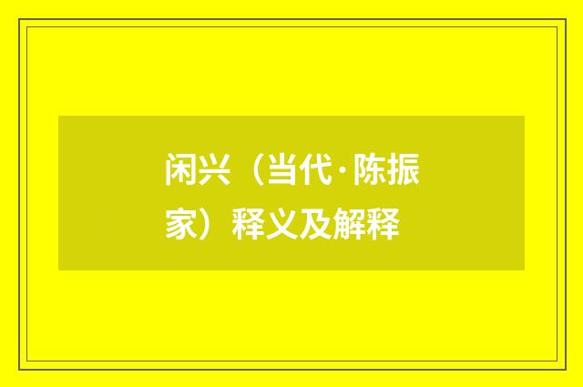 闲兴（当代·陈振家）释义及解释