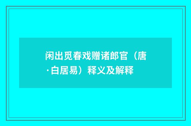 闲出觅春戏赠诸郎官（唐·白居易）释义及解释