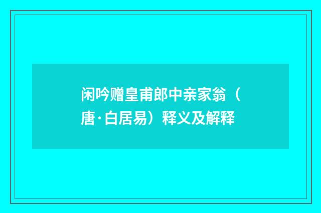 闲吟赠皇甫郎中亲家翁（唐·白居易）释义及解释