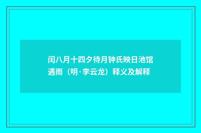 闰八月十四夕待月钟氏映日池馆遇雨（明·李云龙）释义及解释