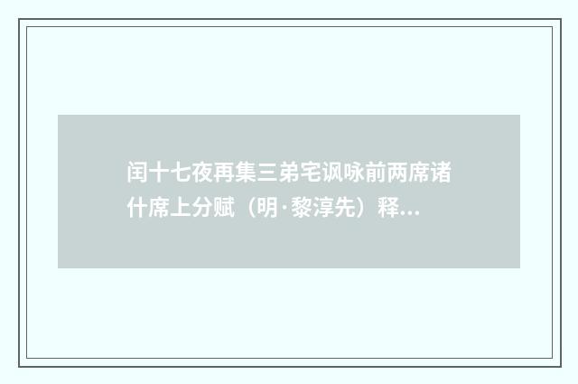 闰十七夜再集三弟宅讽咏前两席诸什席上分赋（明·黎淳先）释义及解释