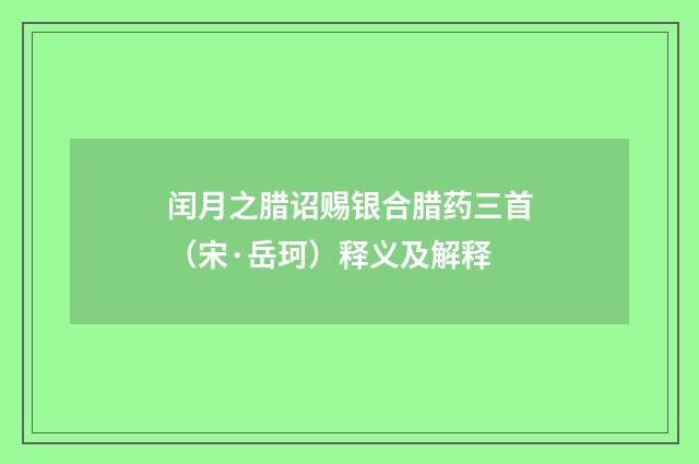 闰月之腊诏赐银合腊药三首（宋·岳珂）释义及解释
