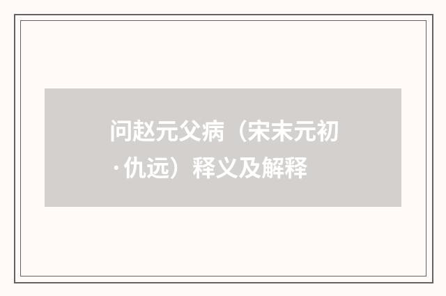 问赵元父病（宋末元初·仇远）释义及解释