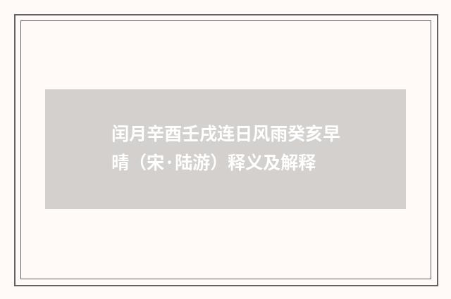 闰月辛酉壬戌连日风雨癸亥早晴（宋·陆游）释义及解释