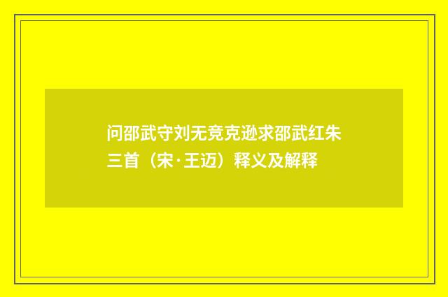 问邵武守刘无竞克逊求邵武红朱三首（宋·王迈）释义及解释