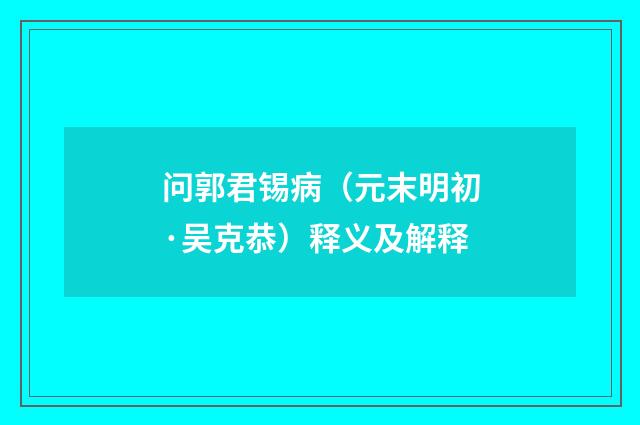 问郭君锡病（元末明初·吴克恭）释义及解释