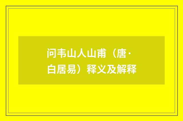 问韦山人山甫（唐·白居易）释义及解释