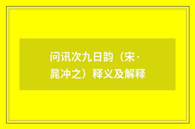 问讯次九日韵（宋·晁冲之）释义及解释