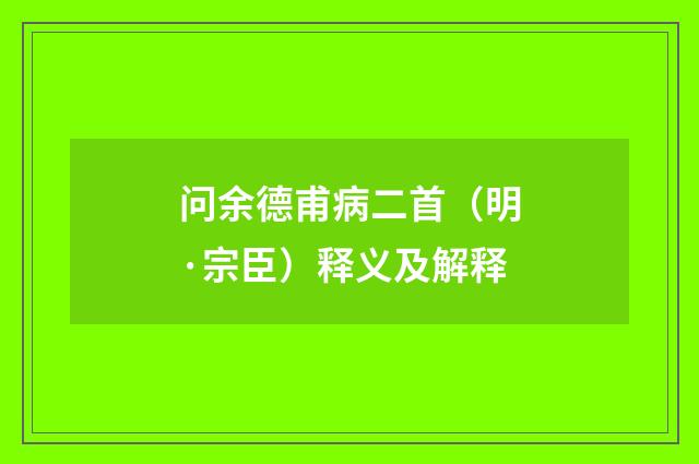 问余德甫病二首（明·宗臣）释义及解释