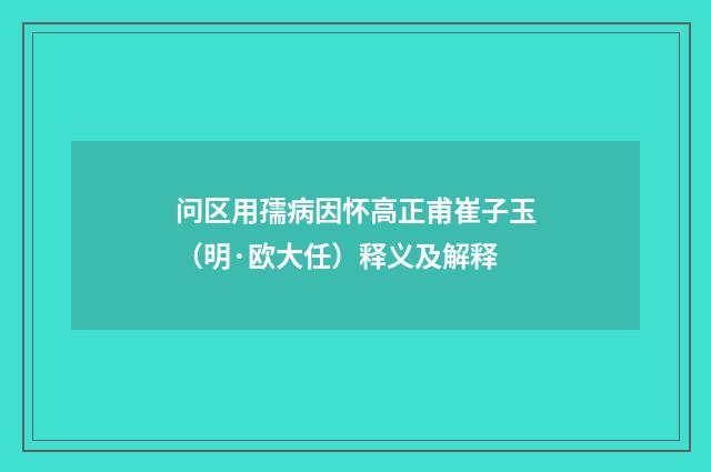 问区用孺病因怀高正甫崔子玉（明·欧大任）释义及解释