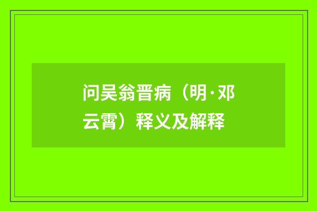 问吴翁晋病（明·邓云霄）释义及解释