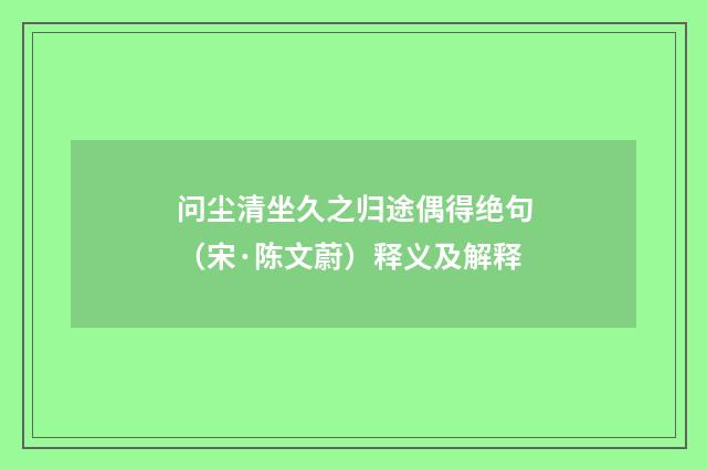 问尘清坐久之归途偶得绝句（宋·陈文蔚）释义及解释