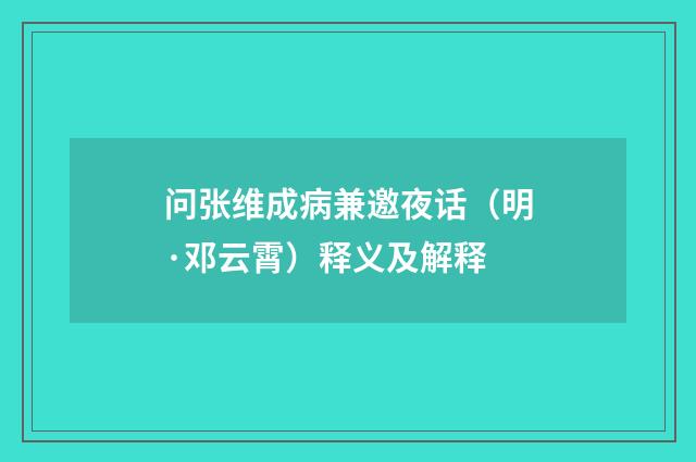 问张维成病兼邀夜话（明·邓云霄）释义及解释