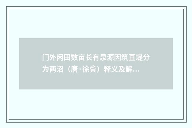 门外闲田数亩长有泉源因筑直堤分为两沼（唐·徐夤）释义及解释