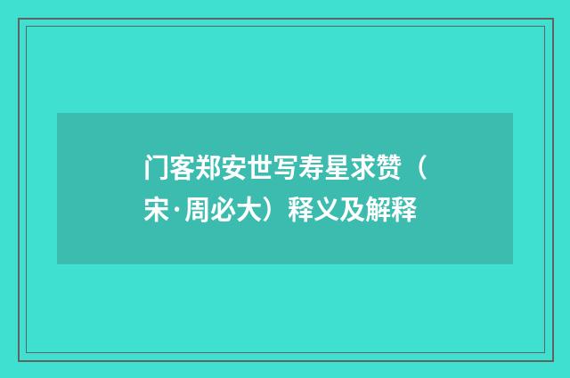 门客郑安世写寿星求赞（宋·周必大）释义及解释