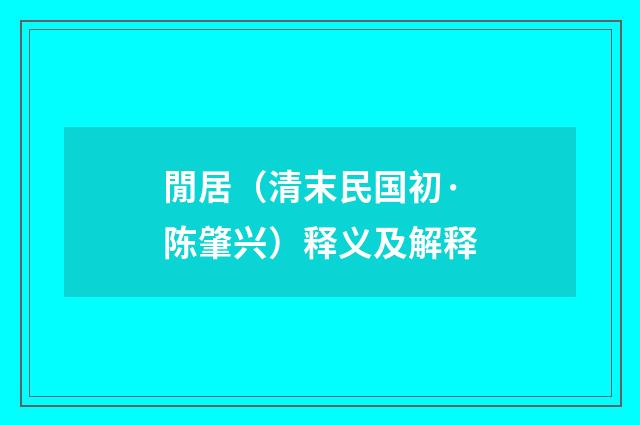 閒居（清末民国初·陈肇兴）释义及解释