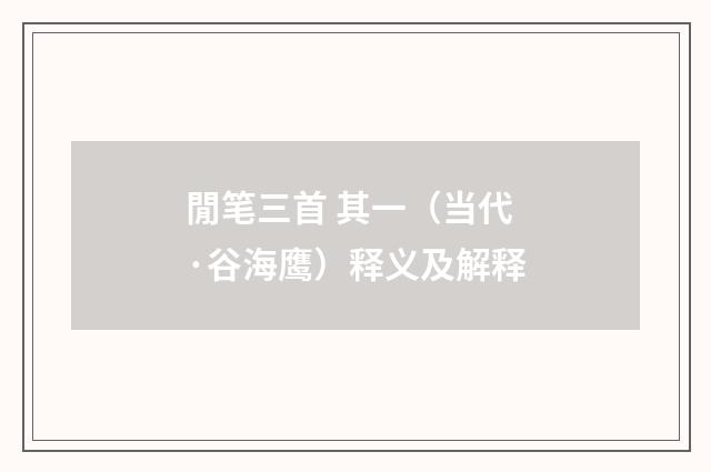 閒笔三首 其一（当代·谷海鹰）释义及解释