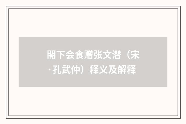 閤下会食赠张文潜（宋·孔武仲）释义及解释