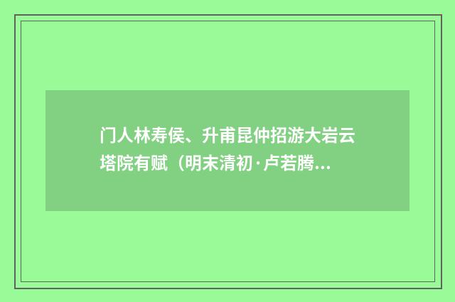 门人林寿侯、升甫昆仲招游大岩云塔院有赋（明末清初·卢若腾）释义及解释