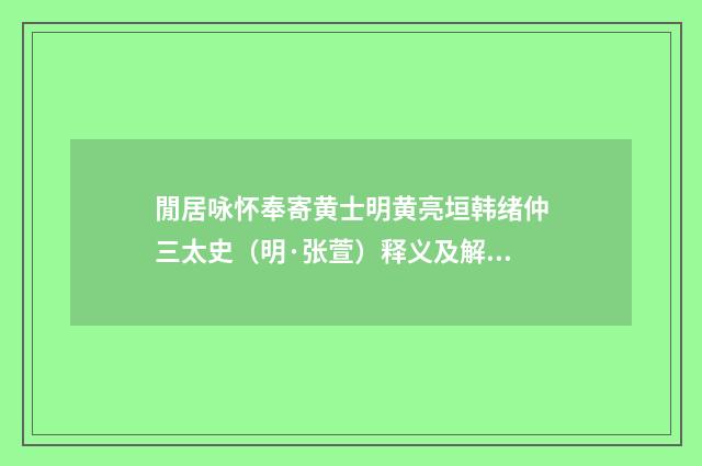 閒居咏怀奉寄黄士明黄亮垣韩绪仲三太史（明·张萱）释义及解释