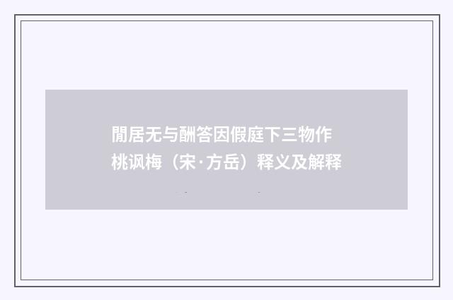 閒居无与酬答因假庭下三物作 桃讽梅（宋·方岳）释义及解释
