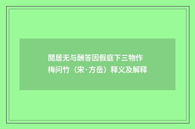 閒居无与酬答因假庭下三物作 梅问竹（宋·方岳）释义及解释