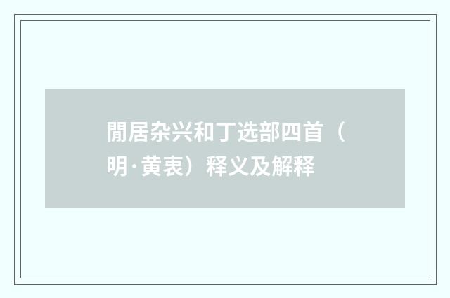閒居杂兴和丁选部四首（明·黄衷）释义及解释
