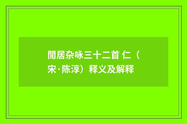 閒居杂咏三十二首 仁（宋·陈淳）释义及解释
