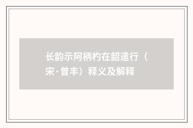 长韵示阿柄杓在韶遣行（宋·曾丰）释义及解释